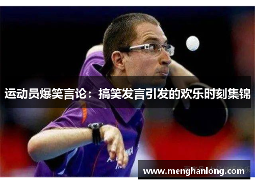 运动员爆笑言论：搞笑发言引发的欢乐时刻集锦