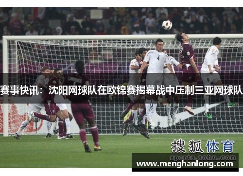 赛事快讯：沈阳网球队在欧锦赛揭幕战中压制三亚网球队