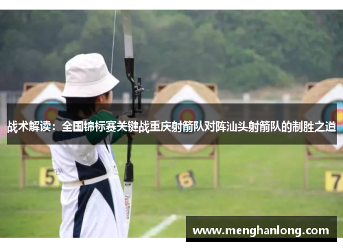 战术解读：全国锦标赛关键战重庆射箭队对阵汕头射箭队的制胜之道