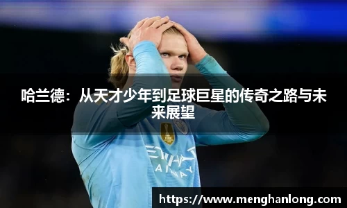 哈兰德：从天才少年到足球巨星的传奇之路与未来展望